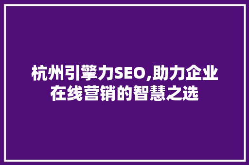 杭州引擎力SEO,助力企业在线营销的智慧之选