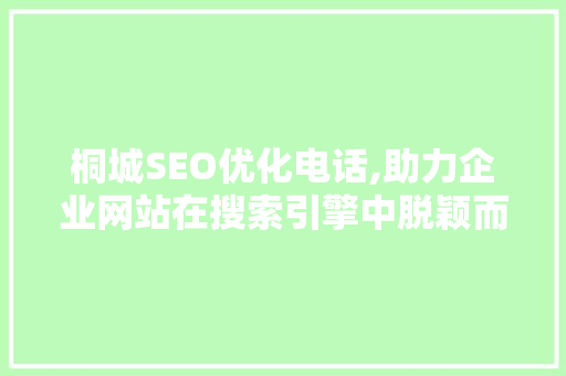桐城SEO优化电话,助力企业网站在搜索引擎中脱颖而出