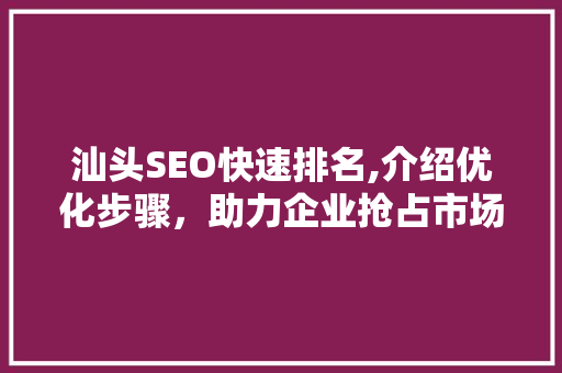 汕头SEO快速排名,介绍优化步骤，助力企业抢占市场先机
