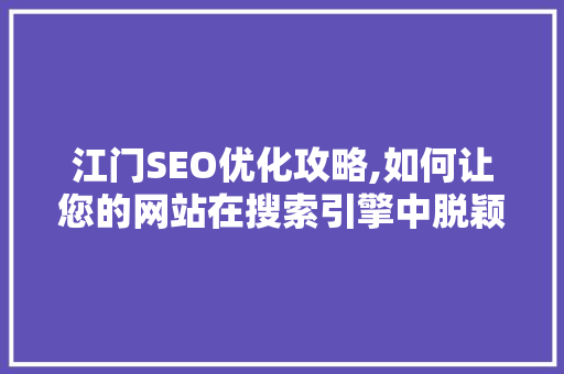 江门SEO优化攻略,如何让您的网站在搜索引擎中脱颖而出