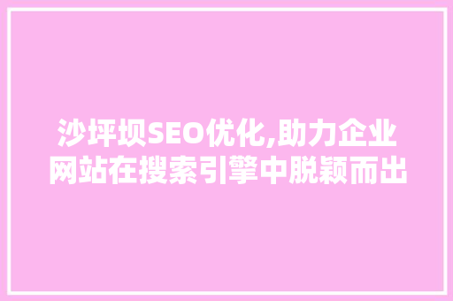 沙坪坝SEO优化,助力企业网站在搜索引擎中脱颖而出