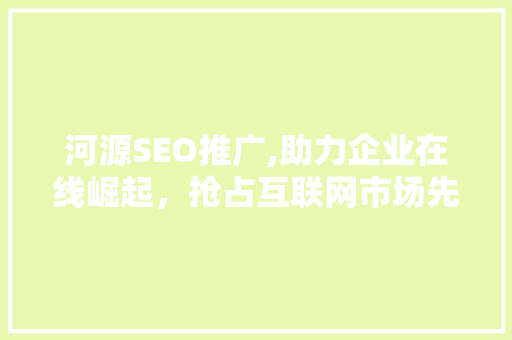 河源SEO推广,助力企业在线崛起，抢占互联网市场先机