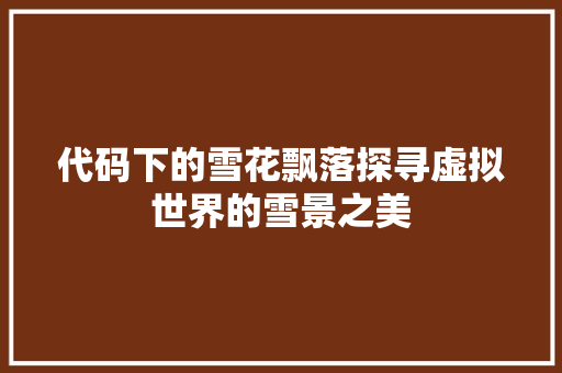 代码下的雪花飘落探寻虚拟世界的雪景之美