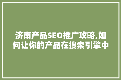济南产品SEO推广攻略,如何让你的产品在搜索引擎中脱颖而出