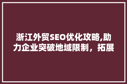 浙江外贸SEO优化攻略,助力企业突破地域限制，拓展全球市场