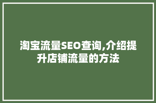 淘宝流量SEO查询,介绍提升店铺流量的方法