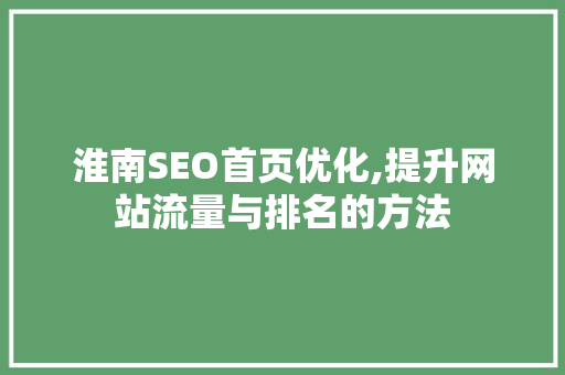 淮南SEO首页优化,提升网站流量与排名的方法