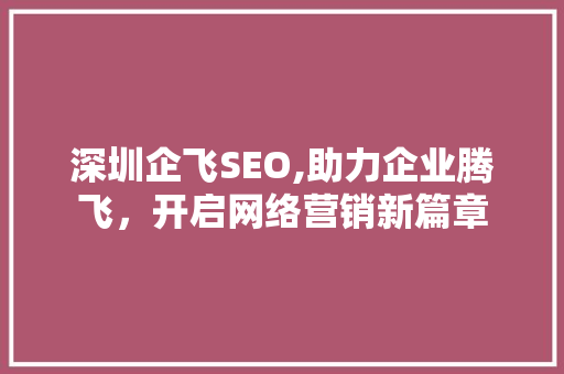 深圳企飞SEO,助力企业腾飞，开启网络营销新篇章