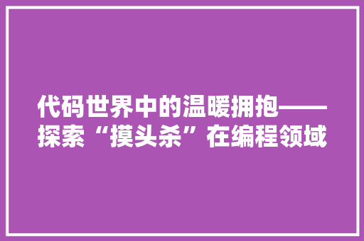 代码世界中的温暖拥抱——探索“摸头杀”在编程领域的独特魅力