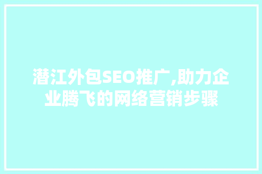 潜江外包SEO推广,助力企业腾飞的网络营销步骤