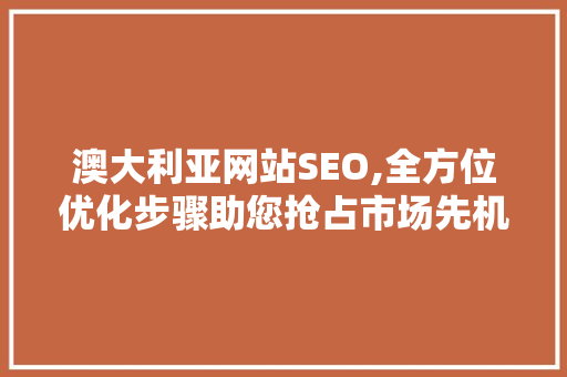 澳大利亚网站SEO,全方位优化步骤助您抢占市场先机