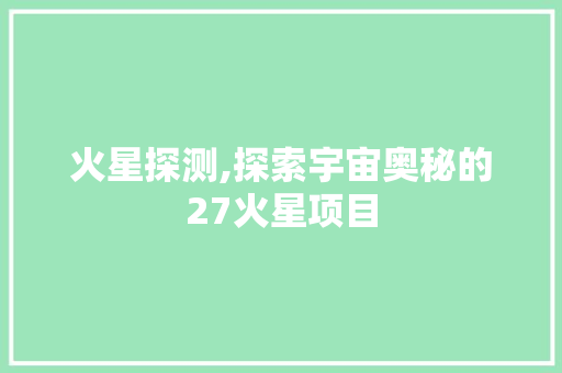火星探测,探索宇宙奥秘的27火星项目