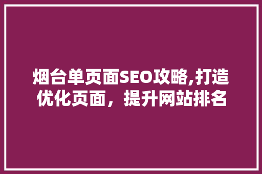 烟台单页面SEO攻略,打造优化页面，提升网站排名