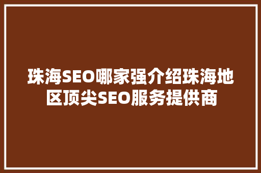 珠海SEO哪家强介绍珠海地区顶尖SEO服务提供商