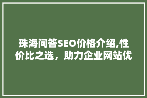 珠海问答SEO价格介绍,性价比之选，助力企业网站优化