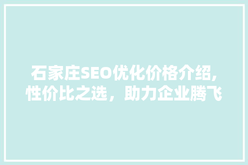 石家庄SEO优化价格介绍,性价比之选，助力企业腾飞  第1张