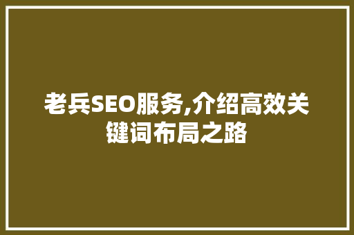 老兵SEO服务,介绍高效关键词布局之路