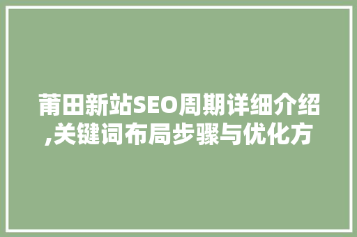 莆田新站SEO周期详细介绍,关键词布局步骤与优化方法