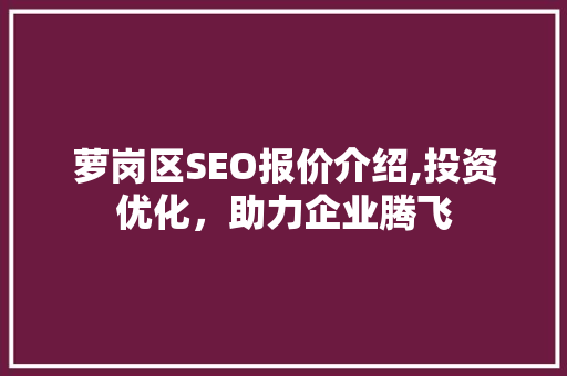萝岗区SEO报价介绍,投资优化，助力企业腾飞