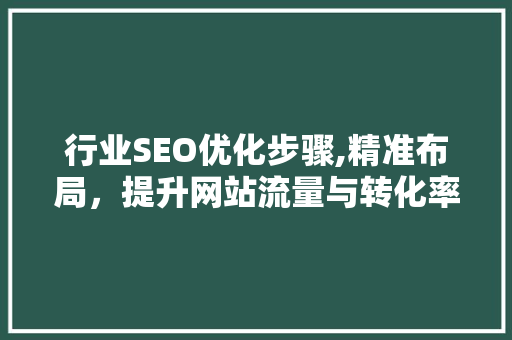 行业SEO优化步骤,精准布局，提升网站流量与转化率