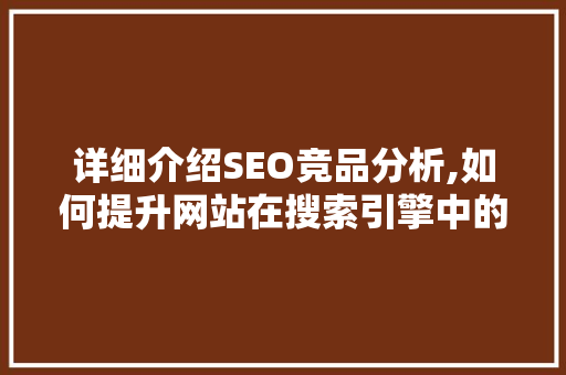 详细介绍SEO竞品分析,如何提升网站在搜索引擎中的排名