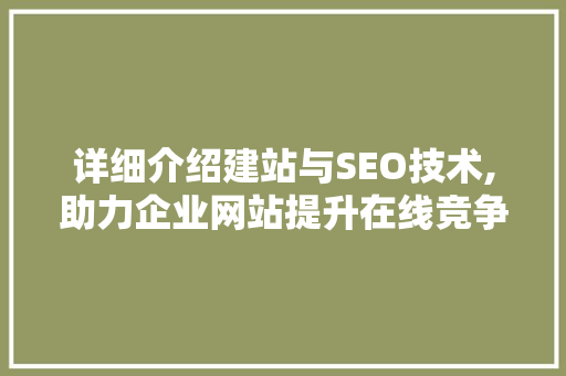 详细介绍建站与SEO技术,助力企业网站提升在线竞争力  第1张