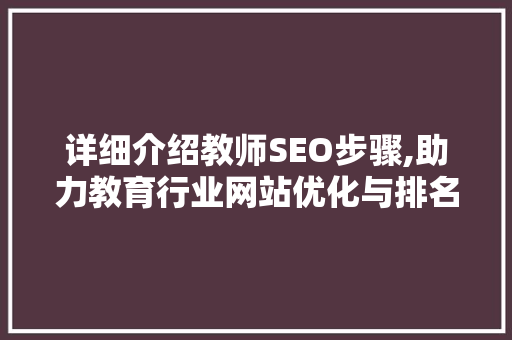 详细介绍教师SEO步骤,助力教育行业网站优化与排名提升