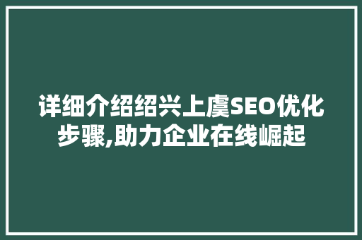 详细介绍绍兴上虞SEO优化步骤,助力企业在线崛起