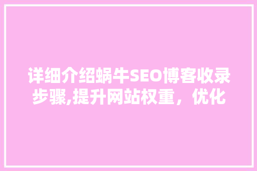 详细介绍蜗牛SEO博客收录步骤,提升网站权重，优化搜索引擎排名