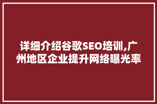 详细介绍谷歌SEO培训,广州地区企业提升网络曝光率的方法