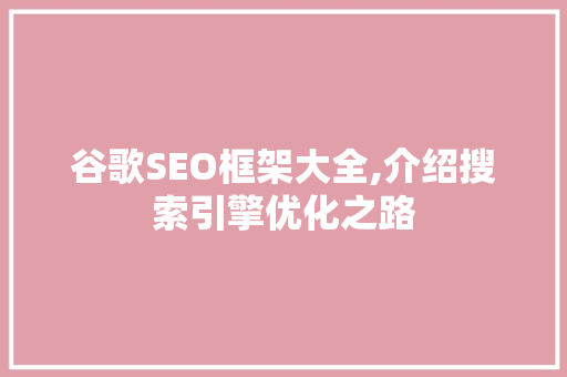 谷歌SEO框架大全,介绍搜索引擎优化之路