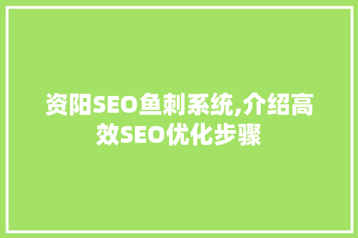 资阳SEO鱼刺系统,介绍高效SEO优化步骤  第1张