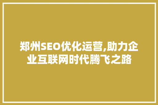 郑州SEO优化运营,助力企业互联网时代腾飞之路
