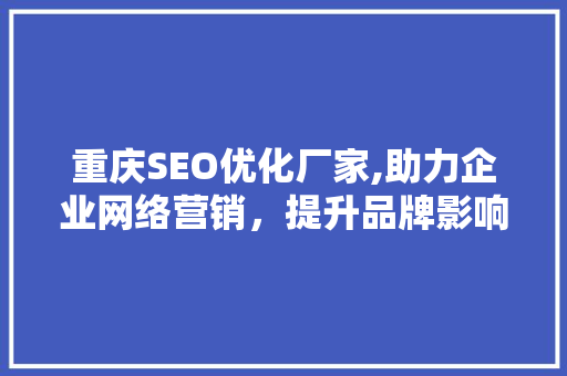 重庆SEO优化厂家,助力企业网络营销，提升品牌影响力