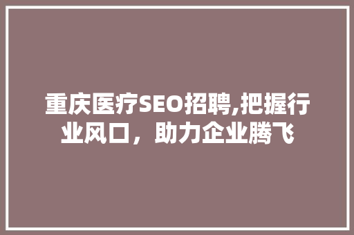重庆医疗SEO招聘,把握行业风口，助力企业腾飞