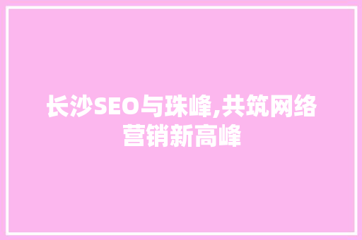 长沙SEO与珠峰,共筑网络营销新高峰