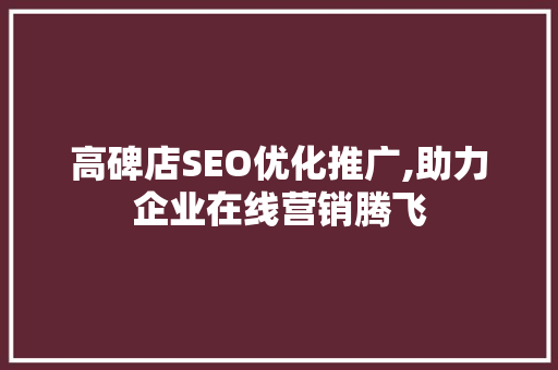 高碑店SEO优化推广,助力企业在线营销腾飞