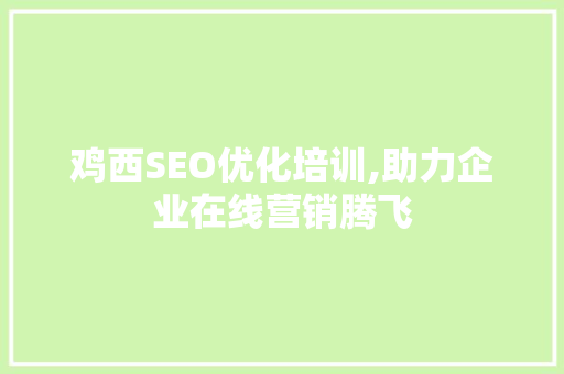鸡西SEO优化培训,助力企业在线营销腾飞
