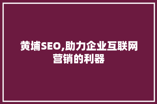 黄埔SEO,助力企业互联网营销的利器