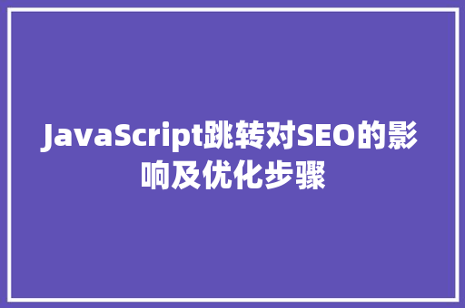 JavaScript跳转对SEO的影响及优化步骤