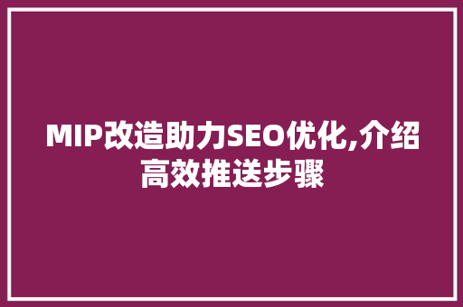 MIP改造助力SEO优化,介绍高效推送步骤
