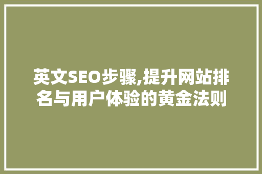 英文SEO步骤,提升网站排名与用户体验的黄金法则