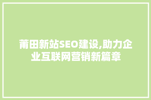 莆田新站SEO建设,助力企业互联网营销新篇章