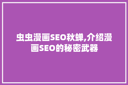 虫虫漫画SEO秋蝉,介绍漫画SEO的秘密武器