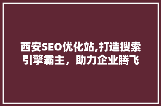 西安SEO优化站,打造搜索引擎霸主，助力企业腾飞