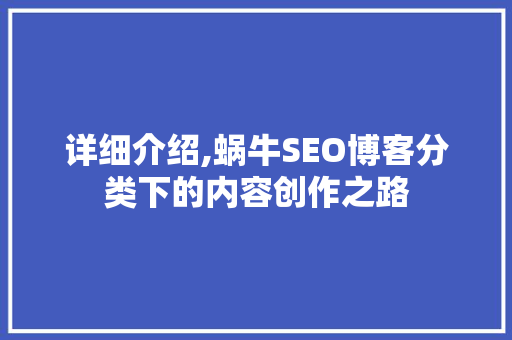详细介绍,蜗牛SEO博客分类下的内容创作之路