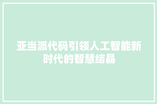 亚当派代码引领人工智能新时代的智慧结晶