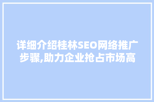 详细介绍桂林SEO网络推广步骤,助力企业抢占市场高地