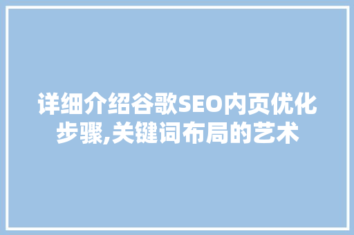 详细介绍谷歌SEO内页优化步骤,关键词布局的艺术