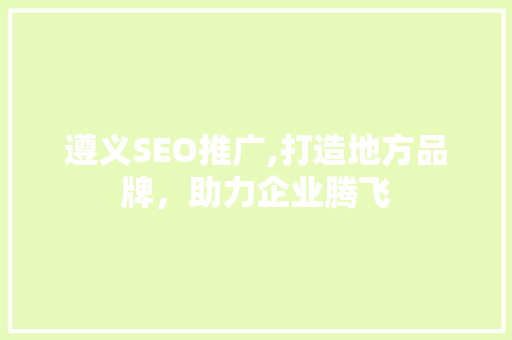遵义SEO推广,打造地方品牌，助力企业腾飞